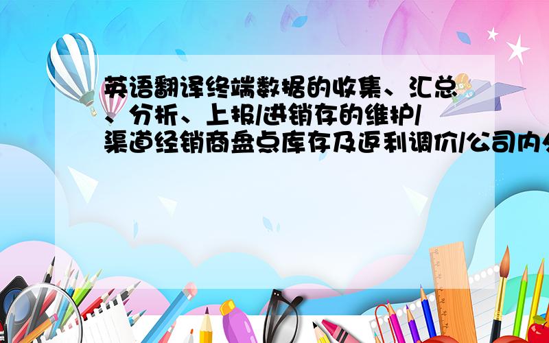 英语翻译终端数据的收集、汇总、分析、上报/进销存的维护/渠道经销商盘点库存及返利调价/公司内外部客情关系的维护,包括与公司内部各职能部门的对接,与外部核心客户的沟通,关注其提