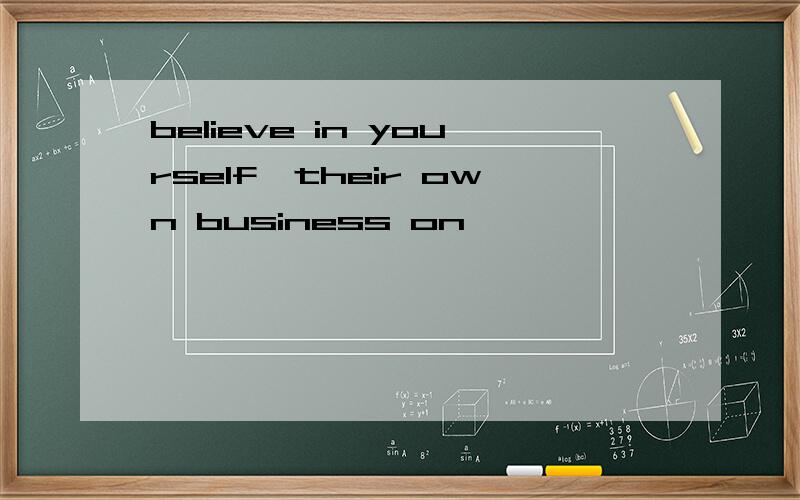 believe in yourself,their own business on