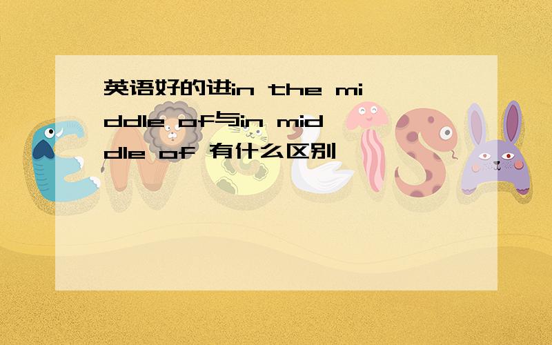 英语好的进in the middle of与in middle of 有什么区别