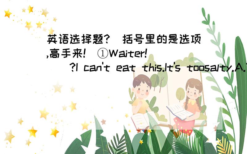 英语选择题?（括号里的是选项,高手来!）①Waiter!（）?I can't eat this.It's toosalty.A.Yes,sir B.What C.All right D.Pardon②All the members in our group（）football.A.likes B.do likes C.does likes D.like③The composition needs