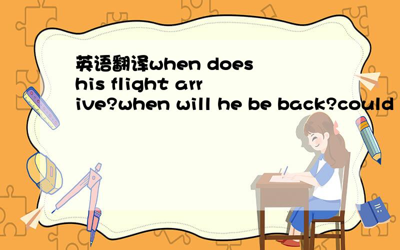 英语翻译when does his flight arrive?when will he be back?could you take a message?Mr wang ,you look tired.do you often surf the net?where were you last friday?i was at my friend's party.Did you have a good time?when did you come home?全回答了