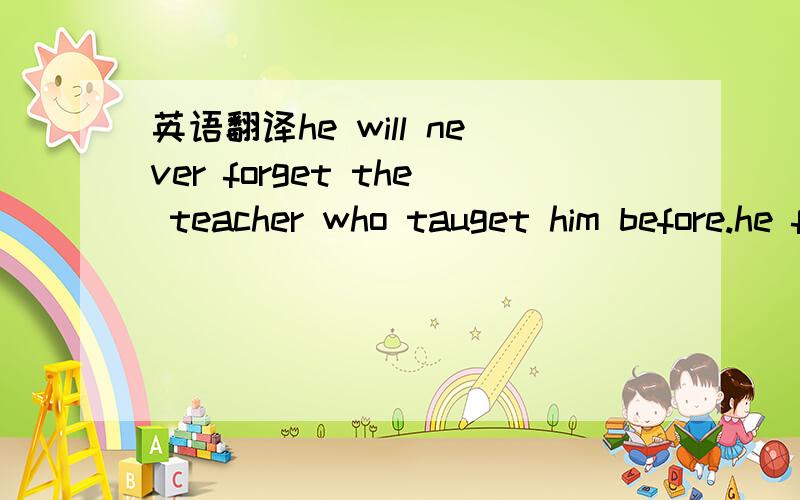 英语翻译he will never forget the teacher who tauget him before.he forgot to tell him the truth.