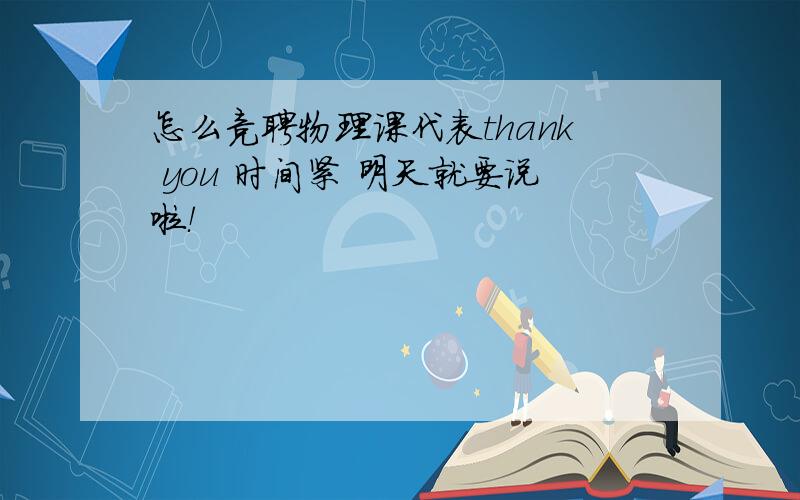 怎么竞聘物理课代表thank you 时间紧 明天就要说啦！