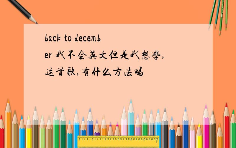 back to december 我不会英文但是我想学,这首歌,有什么方法吗