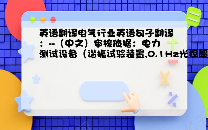 英语翻译电气行业英语句子翻译：--（中文）审核依据：电力测试设备（谐振试验装置,0.1Hz光控超低频交流高压发生器,试验变压器,电阻柜,电抗器,CTP互感器综合测试仪,电力测试仪器仪表）的