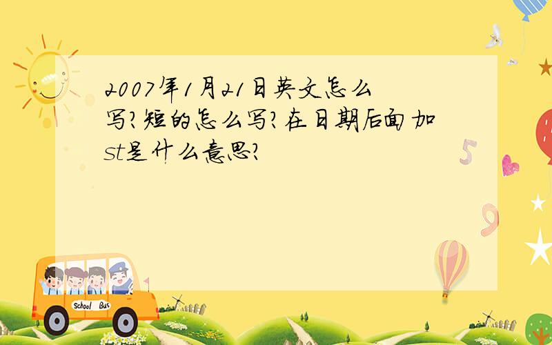 2007年1月21日英文怎么写?短的怎么写?在日期后面加st是什么意思?