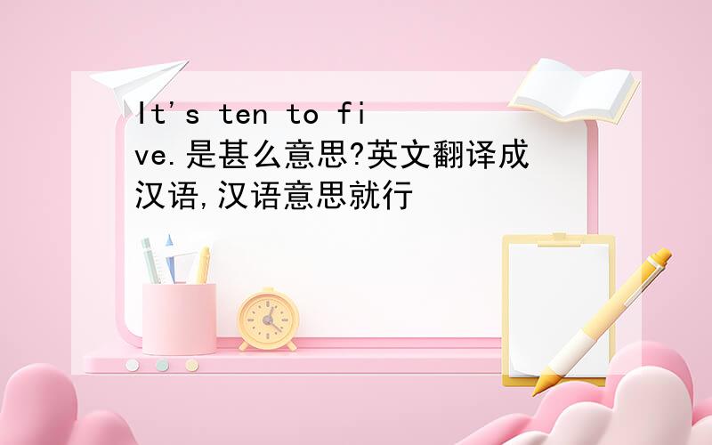 It's ten to five.是甚么意思?英文翻译成汉语,汉语意思就行