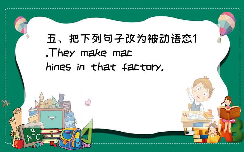 五、把下列句子改为被动语态1.They make machines in that factory.       __________________________________ __________________________________2.Every body likes this song.              __________________________________ ____________________