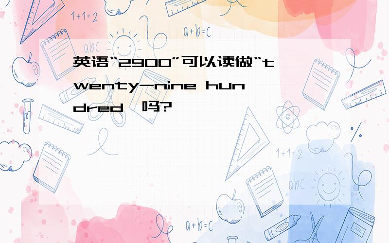 英语“2900”可以读做“twenty-nine hundred