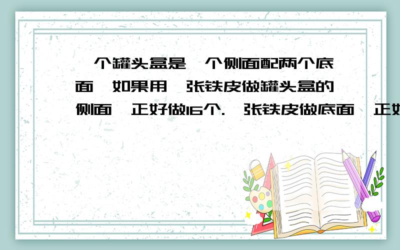 一个罐头盒是一个侧面配两个底面,如果用一张铁皮做罐头盒的侧面,正好做16个.一张铁皮做底面,正好做43个.现有铁皮75张,共可以做多少个罐头盒.这样做对吗?假设罐头盒为圆柱体,先画个矩形,