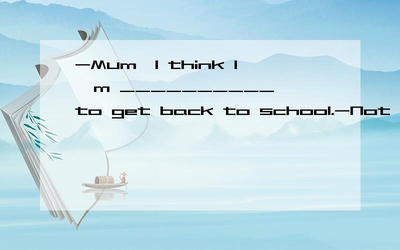 -Mum,I think I'm __________ to get back to school.-Not really,my dear.You'd better stay at home for another day or two.A.enough well B.good enough C.well enough我在纠结到底是B还是C
