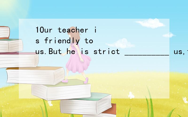 1Our teacher is friendly to us.But he is strict __________ us,too.A.to B.in C.on D.with2Peter doesn't know many people here.—___.A.So do I B.So am I C.Neither am I D.Neither do i3My cousin read a history book.__________.A.So John does B.So did John