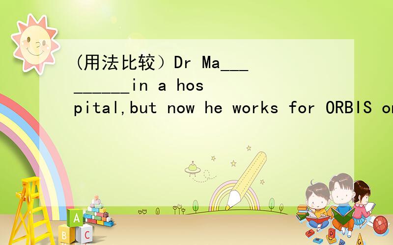 (用法比较）Dr Ma_________in a hospital,but now he works for ORBIS on the plane.A:used to walk B:used to working C:was used to working.D:was used to work