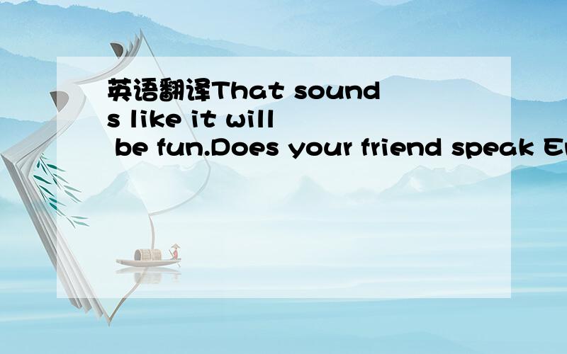 英语翻译That sounds like it will be fun.Does your friend speak English?By the way,how is your spoken English?I can have a friend interpret during the interview,if necessary.语感是什么哈话说介是一地道美国人写的哈。