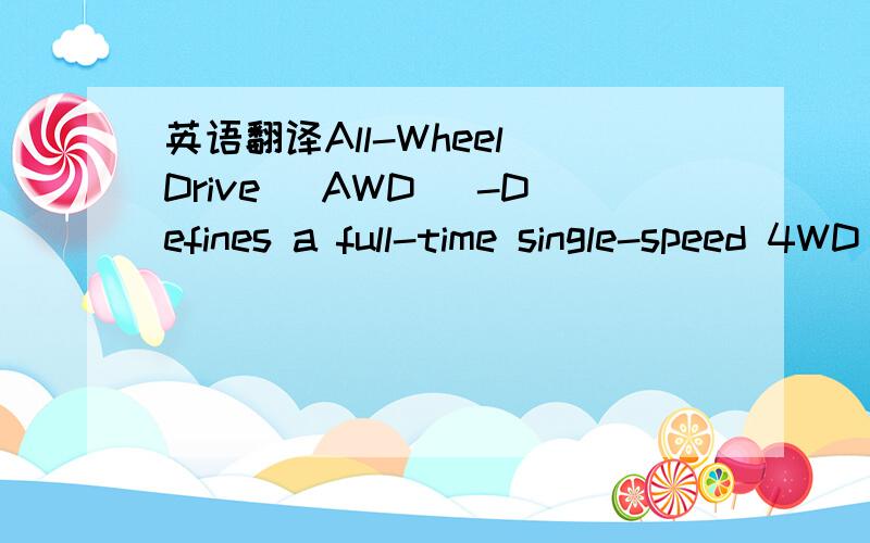 英语翻译All-Wheel Drive (AWD) -Defines a full-time single-speed 4WD system that will supply power to all four wheels.Each system has a different front-to-rear power delivery ratio.