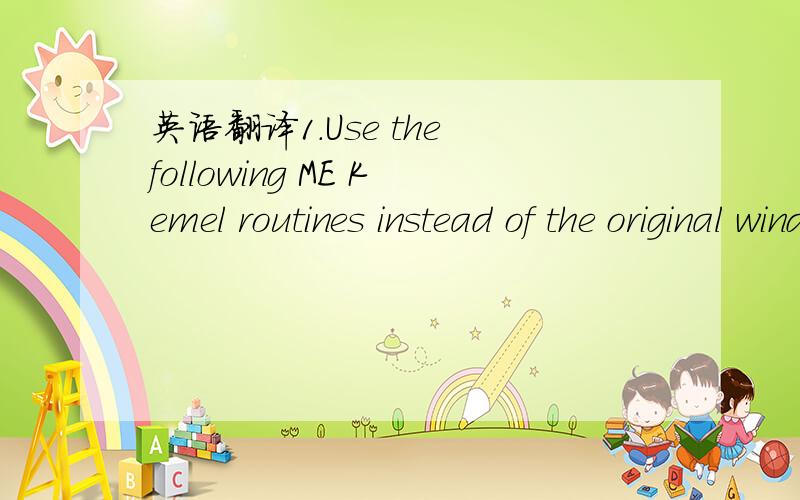 英语翻译1.Use the following ME Kemel routines instead of the original windows version.2.Query memory region routines.3.Read/Write process Memory.4.Open process.5.Undo changes to ME.6.Foece memory to be writable in case the standard method is bloc