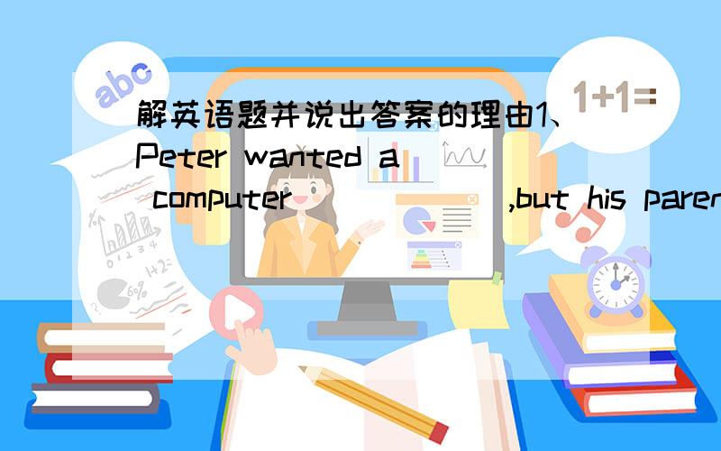 解英语题并说出答案的理由1、Peter wanted a computer ______,but his parents didn't have enough money tu buy one for him. A、so bad       B、much badly      C、so badly      D、much bad2、Some people threw their food_____after____a dol