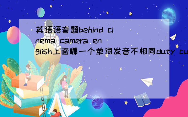 英语语音题behind cinema camera english上面哪一个单词发音不相同duty cute put computerground uncle bank sing