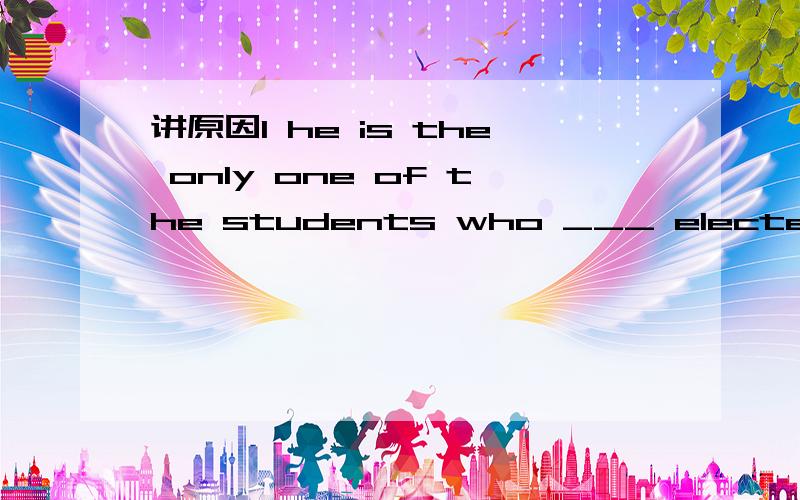 讲原因1 he is the only one of the students who ___ elected.2 he is not the only one of the students who ___ elected A.is B.are