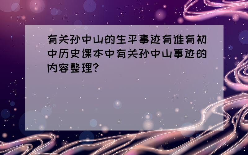 有关孙中山的生平事迹有谁有初中历史课本中有关孙中山事迹的内容整理?