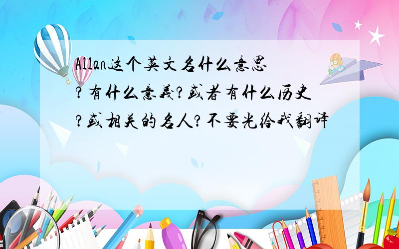 Allan这个英文名什么意思?有什么意义?或者有什么历史?或相关的名人?不要光给我翻译