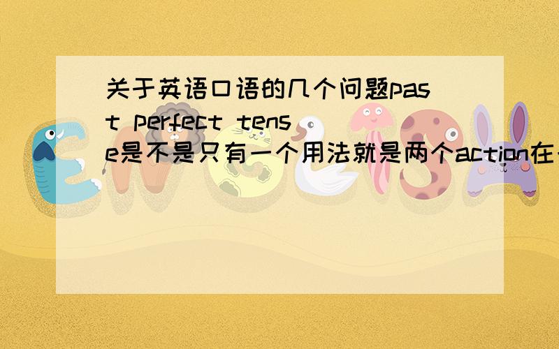 关于英语口语的几个问题past perfect tense是不是只有一个用法就是两个action在一句话裏,前一个action就是past perfect只有这一种用法麽?infinitive or gerund 除了背那些verb之外,是不是没有规律阿?