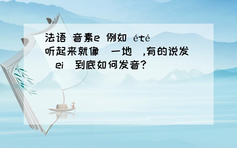 法语 音素e 例如 été 听起来就像（一地）,有的说发（ei）到底如何发音?