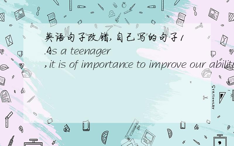 英语句子改错,自己写的句子1.As a teenager,it is of importance to improve our ability of living independently,thus making our lives more meaningful.（As a teenager,thus后面making句子对吗）1.This behavior which might ruin his life is