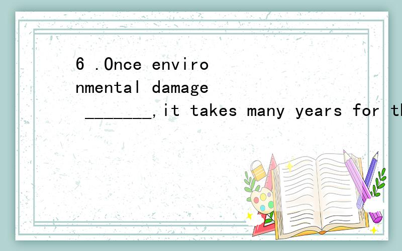 6 .Once environmental damage _______,it takes many years for the system to recover.A.has doneB.is to doC.doneD.is done7 .Although punctual himself,the professor was quite used ______late for his lecture.A.to have students’B.for students’ beingC.f