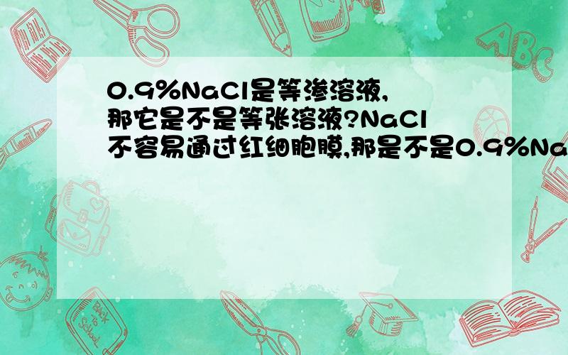 0.9％NaCl是等渗溶液,那它是不是等张溶液?NaCl不容易通过红细胞膜,那是不是0.9％NaCl也能使红细胞保持正常形态呢?