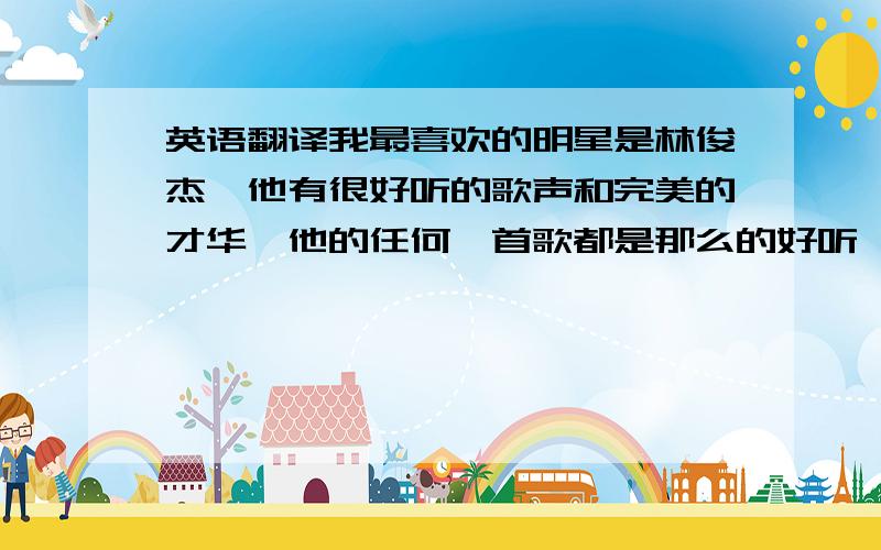 英语翻译我最喜欢的明星是林俊杰,他有很好听的歌声和完美的才华,他的任何一首歌都是那么的好听,他来自新加坡．曾经用＜江南＞打造了他的一片自己的天空,我的最爱－林俊杰