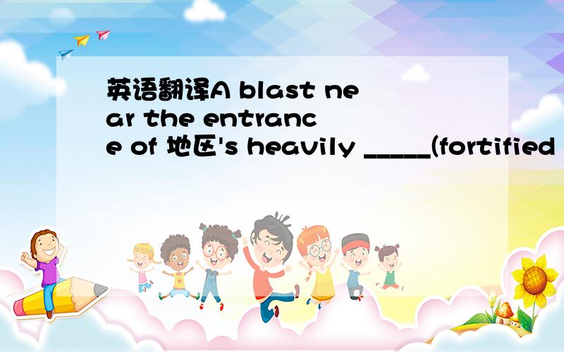 英语翻译A blast near the entrance of 地区's heavily _____(fortified / fortifying) A Zone which houses 国家's interim government took the lives of 15 people.