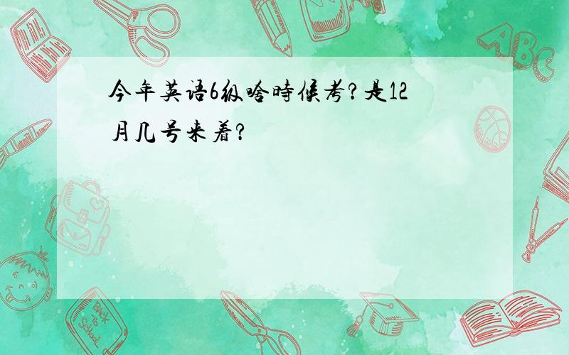 今年英语6级啥时候考?是12月几号来着?