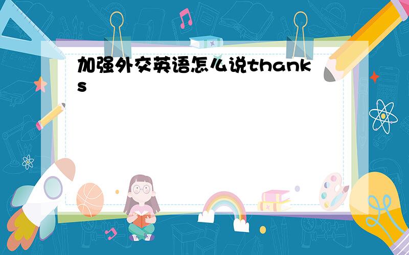 加强外交英语怎么说thanks