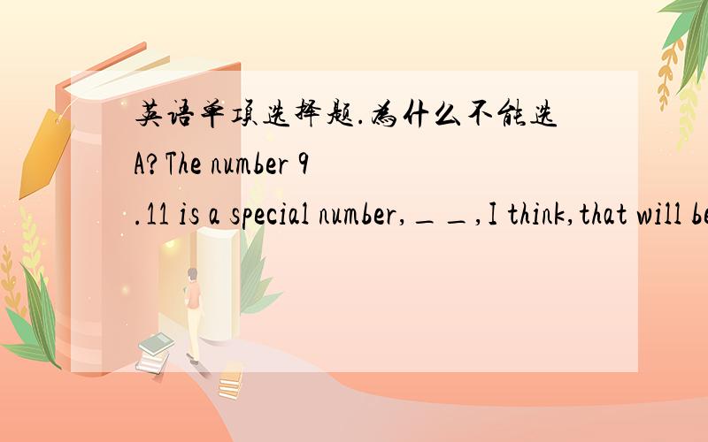 英语单项选择题.为什么不能选A?The number 9.11 is a special number,__,I think,that will be remembered by the Americans forever.A.what B it C which D.one