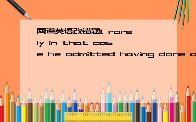 两道英语改错题1. rarely in that case he admitted having done anything wrong  2. the most essential difference between one person and another lies not in apparel and appearance,but in mind.  如果有会的朋友麻烦告诉下原因哈...谢