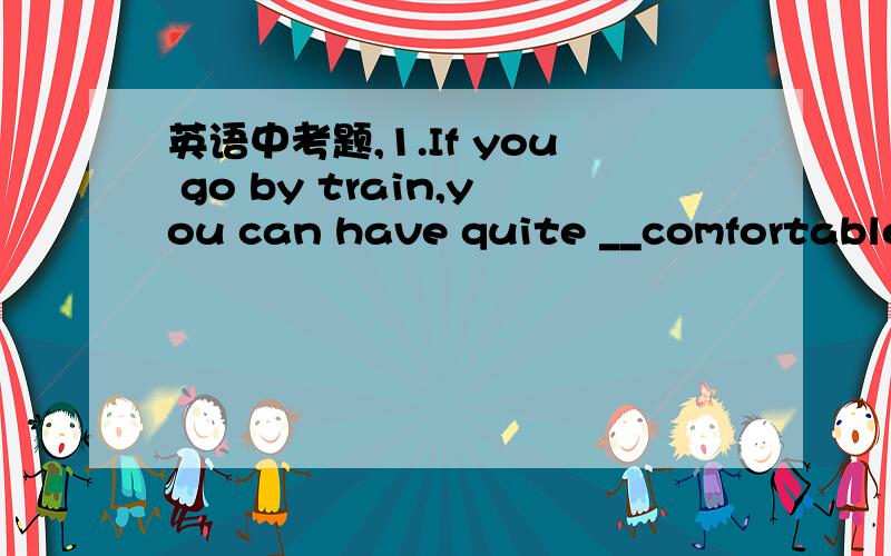 英语中考题,1.If you go by train,you can have quite __comfortable journey,but make sure you take __fast one.A.a;a B.the;a C.the;the D./;a2.My English teacher has __8-year-old girl called Mary.A an B a C the D /3.More and more foreign students com