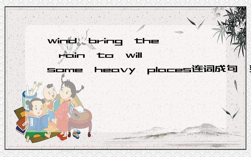 wind,bring,the,rain,to,will,some,heavy,places连词成句,要写出汉译Jane will be a nurse when she grows up.(改为一般疑问句,并作肯否定回答)He will be a farmer(改为否定句)