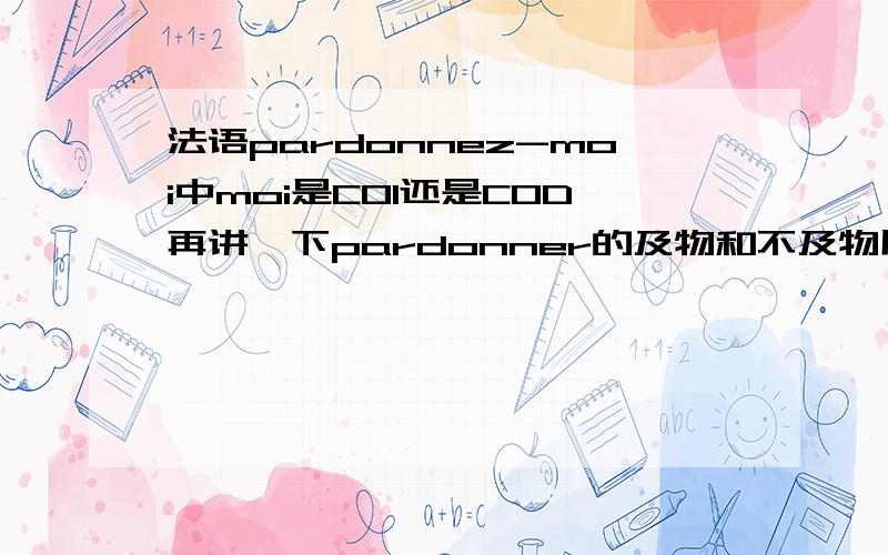 法语pardonnez-moi中moi是COI还是COD再讲一下pardonner的及物和不及物用法,