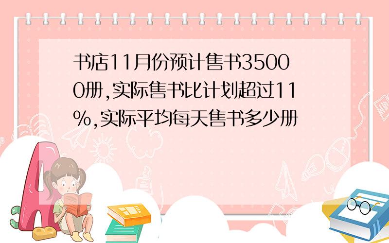 书店11月份预计售书35000册,实际售书比计划超过11%,实际平均每天售书多少册