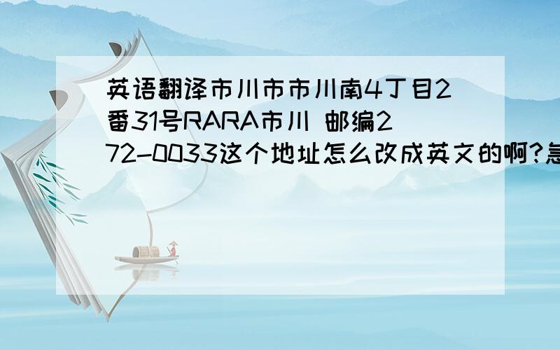 英语翻译市川市市川南4丁目2番31号RARA市川 邮编272-0033这个地址怎么改成英文的啊?急用