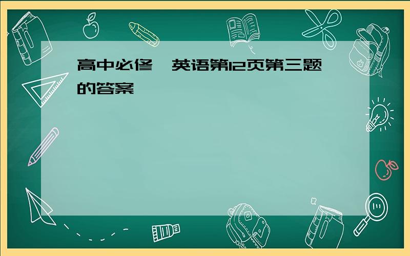 高中必修一英语第12页第三题的答案