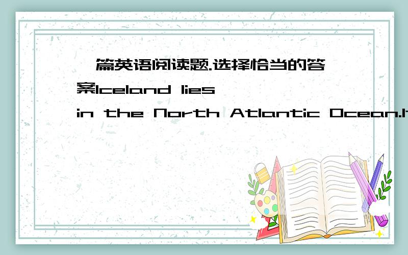 一篇英语阅读题.选择恰当的答案Iceland lies in the North Atlantic Ocean.It lies between 66°33”N and between 13°30' and 24°2'W and is the second largest island in Europe.It is close to the Arctic Circle.Yet in fact,only one of its nor