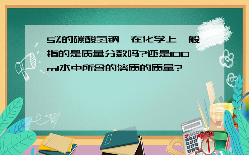 5%的碳酸氢钠,在化学上一般指的是质量分数吗?还是100ml水中所含的溶质的质量?