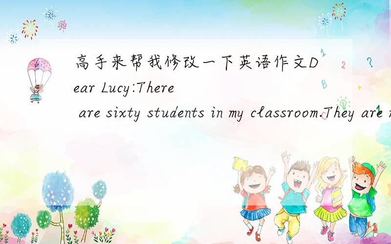 高手来帮我修改一下英语作文Dear Lucy:There are sixty students in my classroom.They are my good classmates.They have different eating habit.Three sutdents never eat vegetables but five students eat it every day.Some of sutdents eat it once