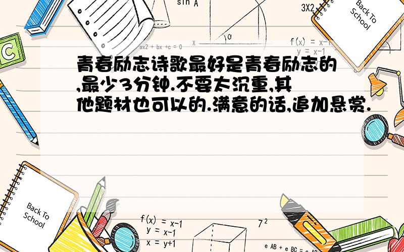 青春励志诗歌最好是青春励志的,最少3分钟.不要太沉重,其他题材也可以的.满意的话,追加悬赏.