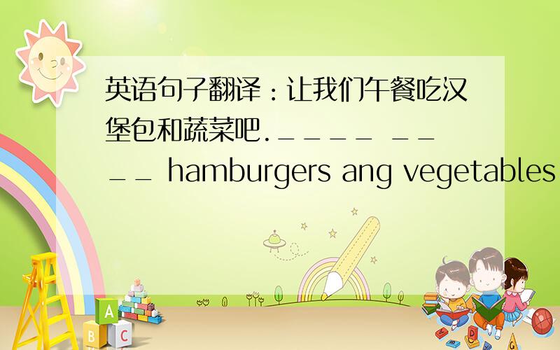 英语句子翻译：让我们午餐吃汉堡包和蔬菜吧.____ ____ hamburgers ang vegetables.
