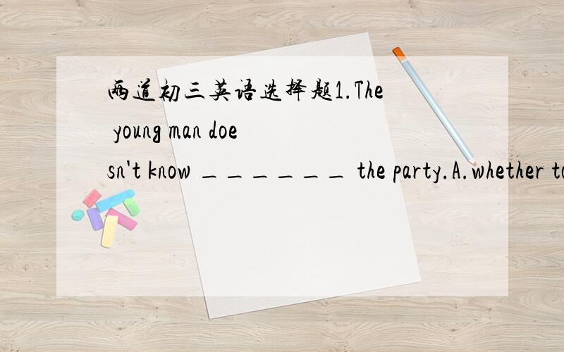 两道初三英语选择题1.The young man doesn't know ______ the party.A.whether to take part in                         B.if to take part inC.whether to join                                    D.if to join2.If you know the ____ the question, you s