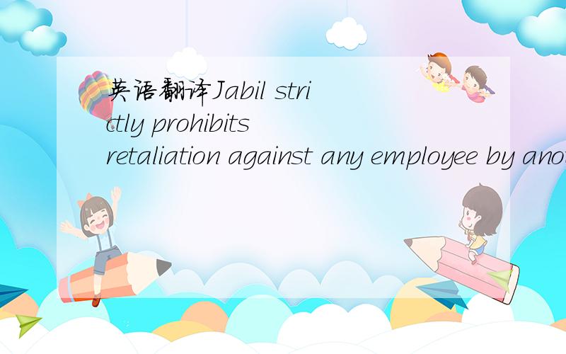 英语翻译Jabil strictly prohibitsretaliation against any employee by another employee or by Jabil for using thiscomplaint procedure,reporting harassment,or for filing,testifying,assisting,or participating in any manner in any investigation,proceed