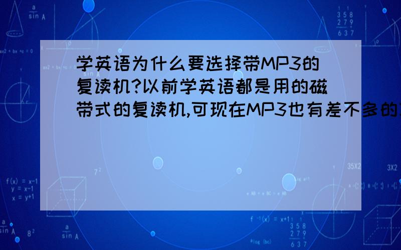 学英语为什么要选择带MP3的复读机?以前学英语都是用的磁带式的复读机,可现在MP3也有差不多的功能,到底怎么选才好?